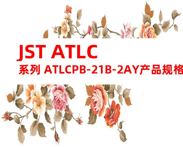 JST ATLC系列 ATLCPB-21B-2AY产品规格书